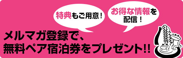 メルマガ登録で、 無料ペア宿泊券をプレゼント！！